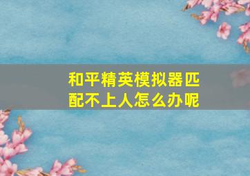 和平精英模拟器匹配不上人怎么办呢