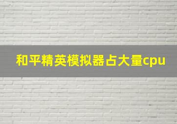 和平精英模拟器占大量cpu