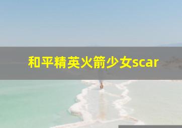 和平精英火箭少女scar