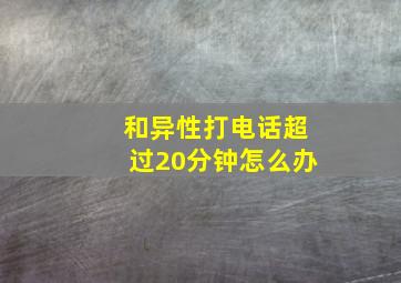 和异性打电话超过20分钟怎么办