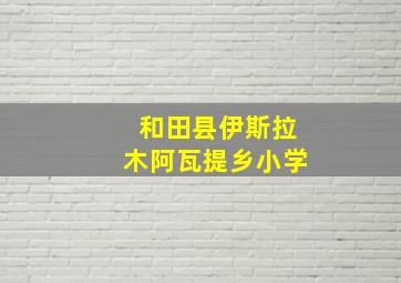 和田县伊斯拉木阿瓦提乡小学