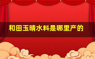 和田玉晴水料是哪里产的