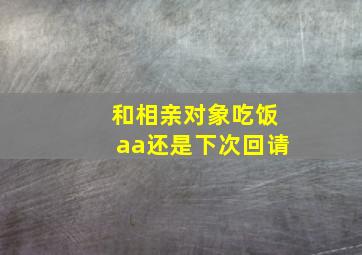 和相亲对象吃饭aa还是下次回请