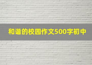 和谐的校园作文500字初中