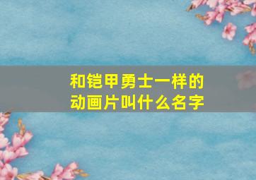 和铠甲勇士一样的动画片叫什么名字