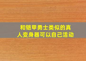 和铠甲勇士类似的真人变身器可以自己活动