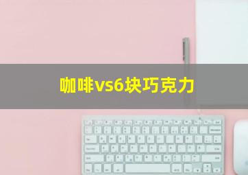 咖啡vs6块巧克力