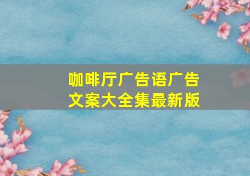 咖啡厅广告语广告文案大全集最新版