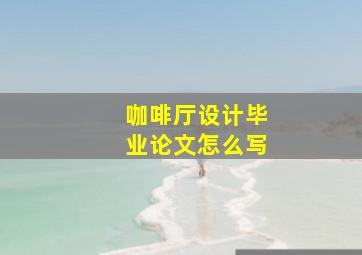 咖啡厅设计毕业论文怎么写