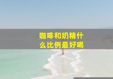 咖啡和奶精什么比例最好喝