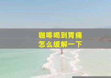 咖啡喝到胃痛怎么缓解一下