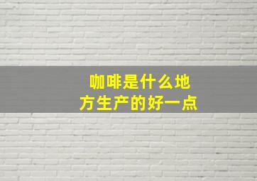 咖啡是什么地方生产的好一点