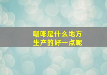 咖啡是什么地方生产的好一点呢