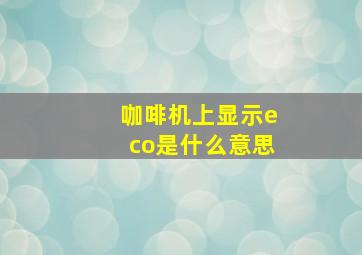 咖啡机上显示eco是什么意思