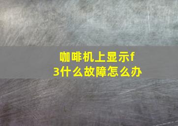 咖啡机上显示f3什么故障怎么办