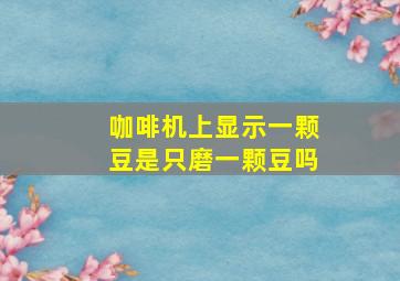 咖啡机上显示一颗豆是只磨一颗豆吗