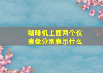 咖啡机上面两个仪表盘分别表示什么