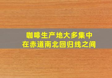 咖啡生产地大多集中在赤道南北回归线之间