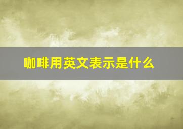 咖啡用英文表示是什么