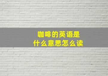 咖啡的英语是什么意思怎么读