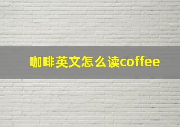 咖啡英文怎么读coffee