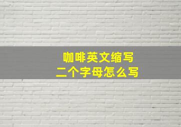 咖啡英文缩写二个字母怎么写