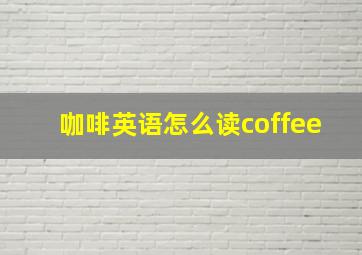 咖啡英语怎么读coffee