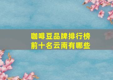 咖啡豆品牌排行榜前十名云南有哪些