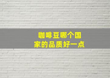 咖啡豆哪个国家的品质好一点