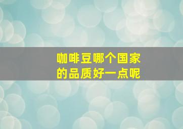 咖啡豆哪个国家的品质好一点呢