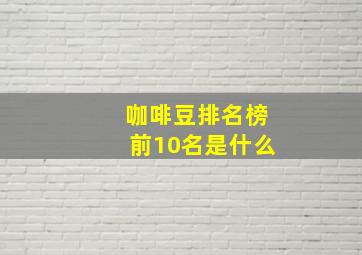 咖啡豆排名榜前10名是什么