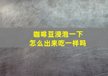 咖啡豆浸泡一下怎么出来吃一样吗