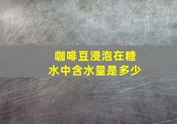 咖啡豆浸泡在糖水中含水量是多少