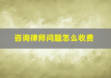 咨询律师问题怎么收费