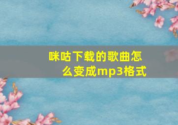 咪咕下载的歌曲怎么变成mp3格式