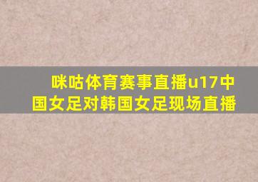 咪咕体育赛事直播u17中国女足对韩国女足现场直播