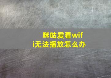 咪咕爱看wifi无法播放怎么办