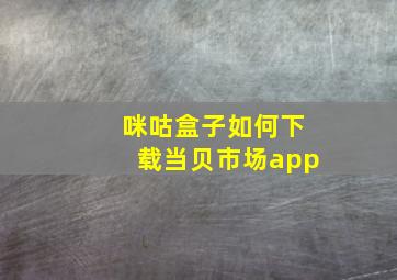 咪咕盒子如何下载当贝市场app