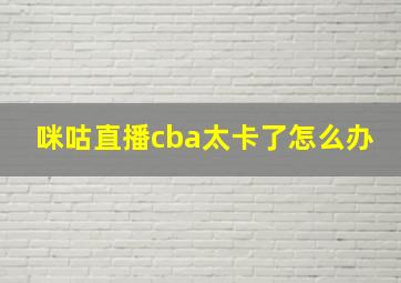 咪咕直播cba太卡了怎么办