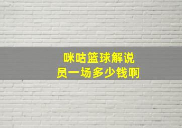 咪咕篮球解说员一场多少钱啊