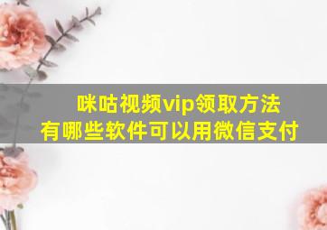 咪咕视频vip领取方法有哪些软件可以用微信支付