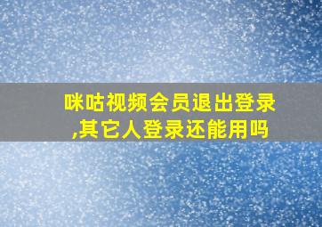 咪咕视频会员退出登录,其它人登录还能用吗