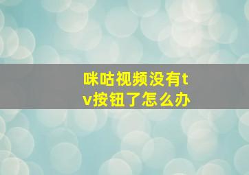 咪咕视频没有tv按钮了怎么办