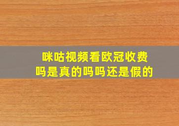 咪咕视频看欧冠收费吗是真的吗吗还是假的