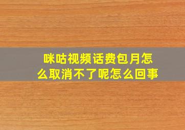 咪咕视频话费包月怎么取消不了呢怎么回事