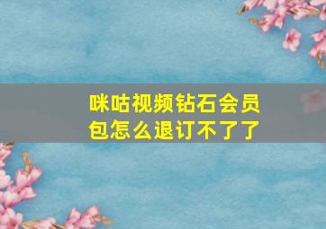 咪咕视频钻石会员包怎么退订不了了