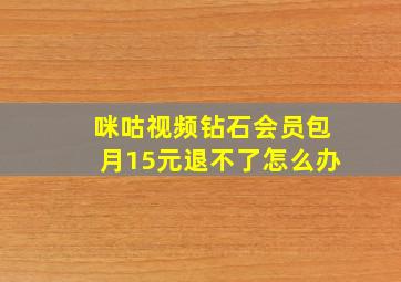 咪咕视频钻石会员包月15元退不了怎么办