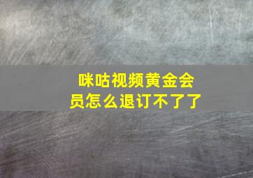 咪咕视频黄金会员怎么退订不了了