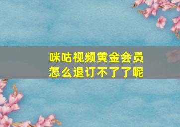 咪咕视频黄金会员怎么退订不了了呢