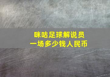 咪咕足球解说员一场多少钱人民币